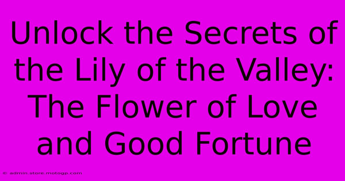 Unlock The Secrets Of The Lily Of The Valley: The Flower Of Love And Good Fortune