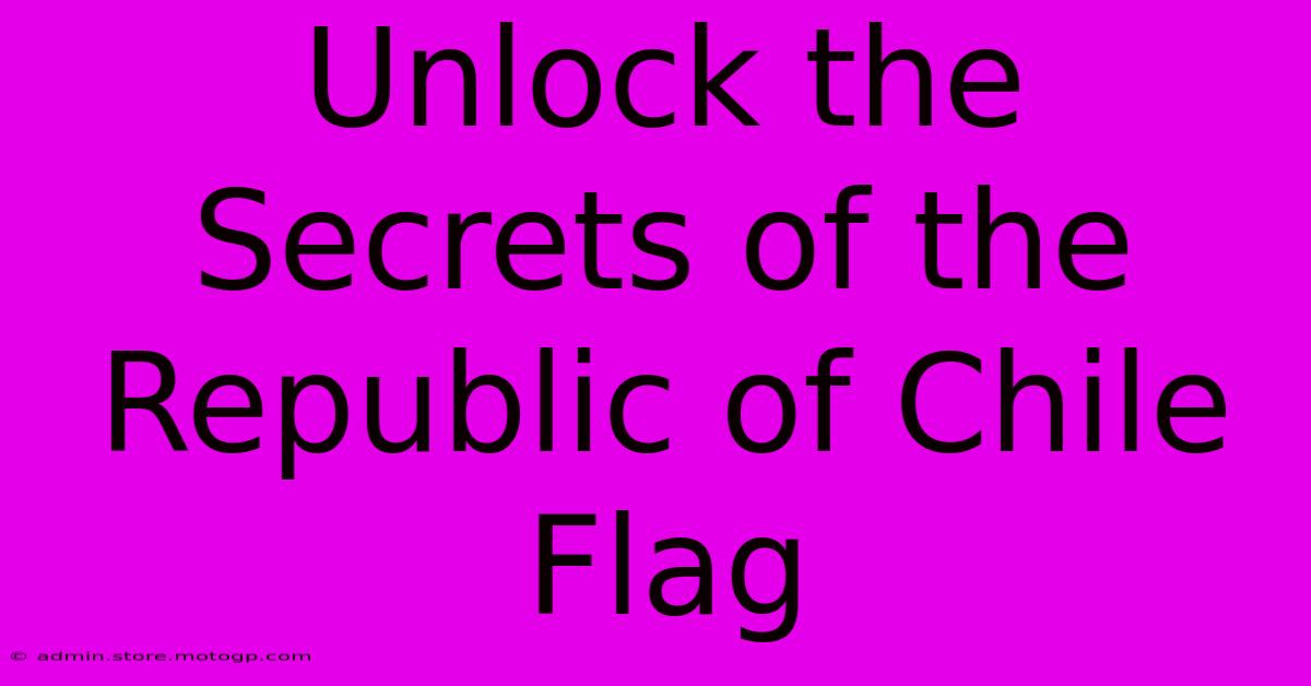 Unlock The Secrets Of The Republic Of Chile Flag