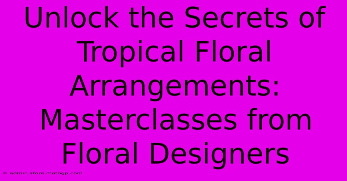 Unlock The Secrets Of Tropical Floral Arrangements: Masterclasses From Floral Designers