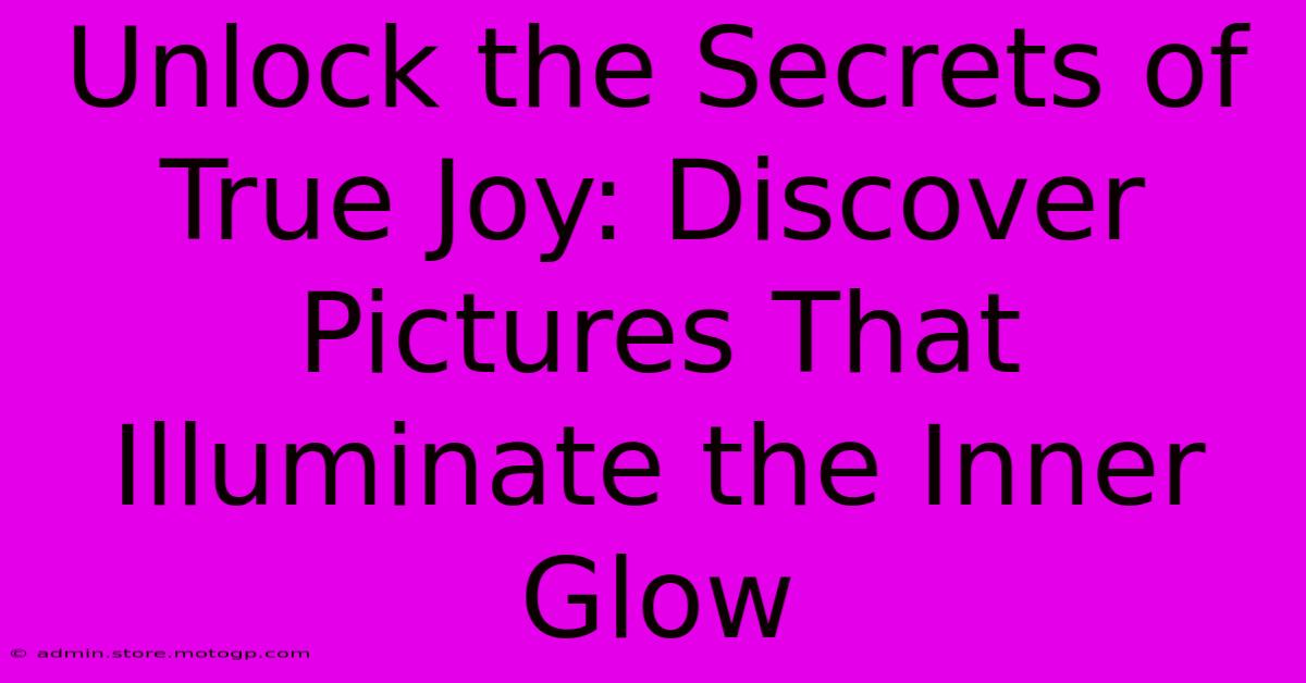 Unlock The Secrets Of True Joy: Discover Pictures That Illuminate The Inner Glow