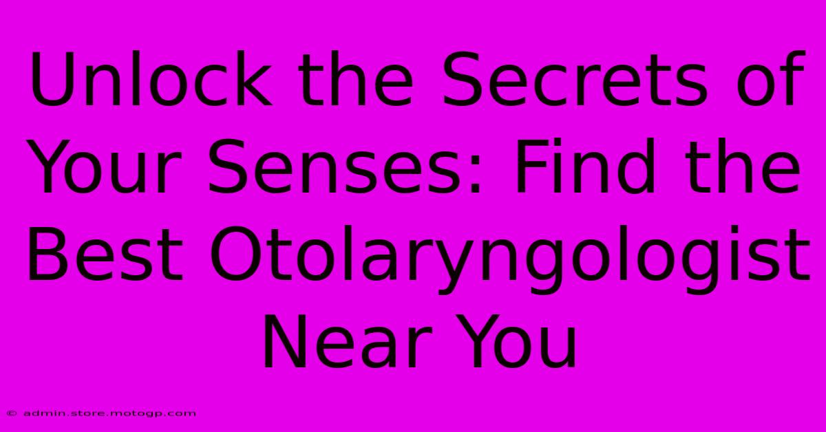 Unlock The Secrets Of Your Senses: Find The Best Otolaryngologist Near You