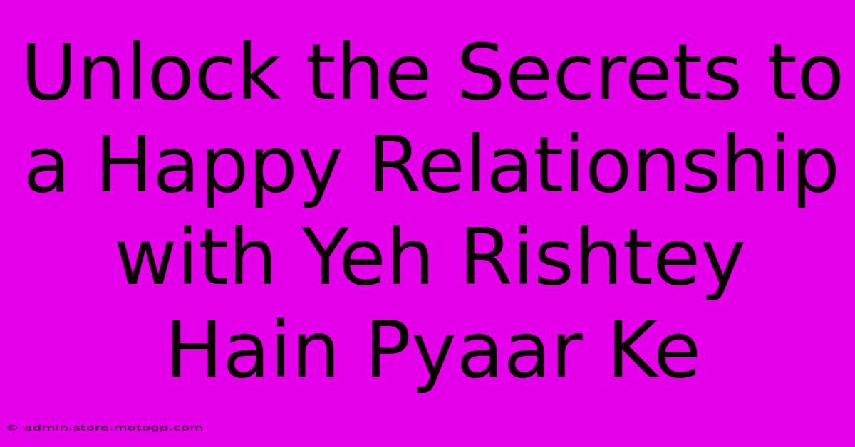 Unlock The Secrets To A Happy Relationship With Yeh Rishtey Hain Pyaar Ke