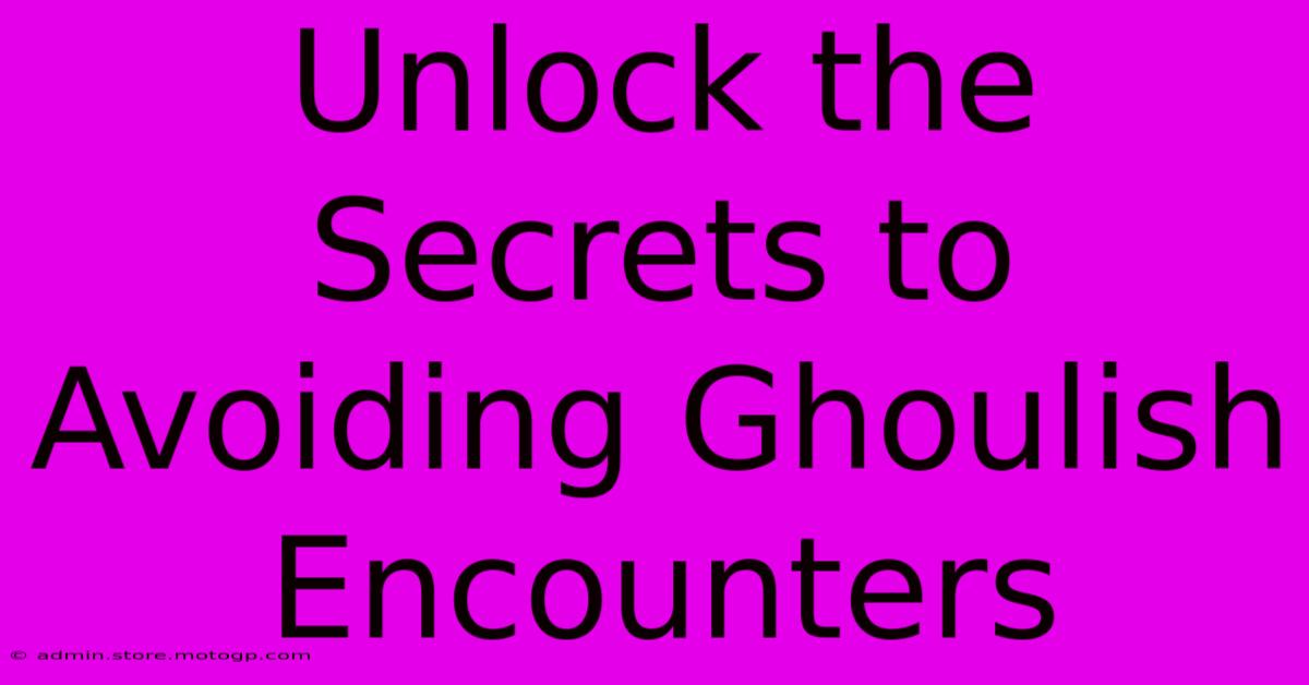 Unlock The Secrets To Avoiding Ghoulish Encounters