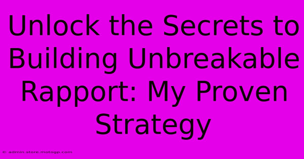 Unlock The Secrets To Building Unbreakable Rapport: My Proven Strategy