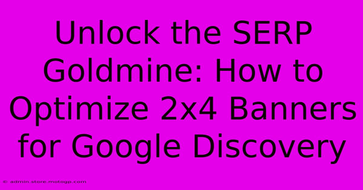 Unlock The SERP Goldmine: How To Optimize 2x4 Banners For Google Discovery