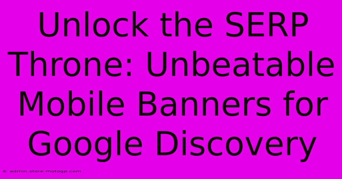 Unlock The SERP Throne: Unbeatable Mobile Banners For Google Discovery