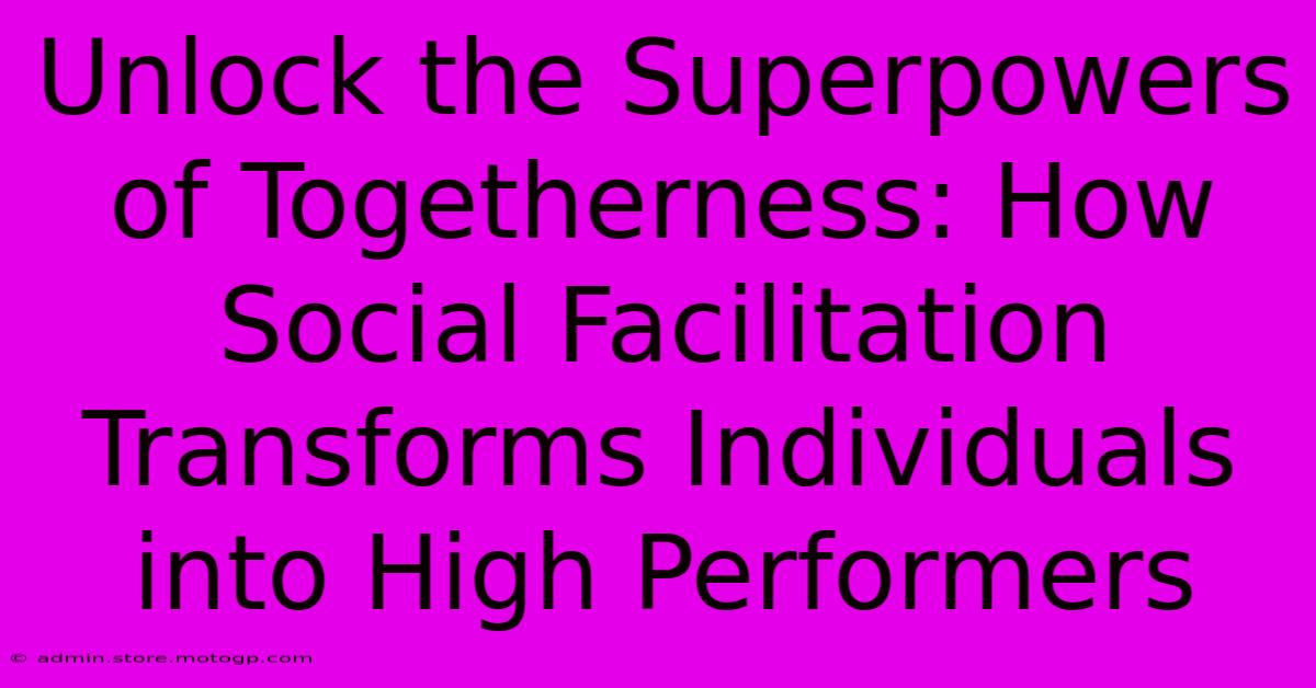 Unlock The Superpowers Of Togetherness: How Social Facilitation Transforms Individuals Into High Performers