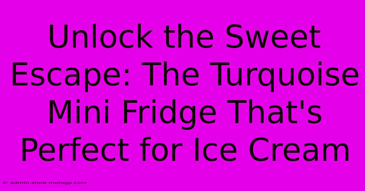 Unlock The Sweet Escape: The Turquoise Mini Fridge That's Perfect For Ice Cream