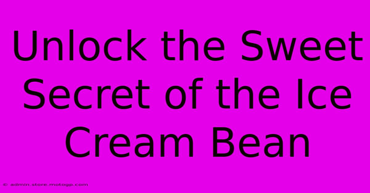 Unlock The Sweet Secret Of The Ice Cream Bean