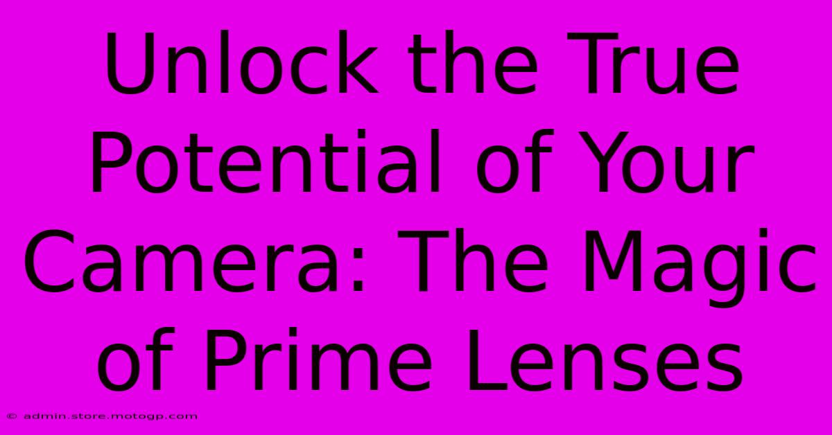 Unlock The True Potential Of Your Camera: The Magic Of Prime Lenses