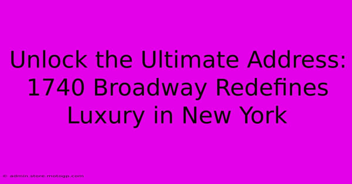 Unlock The Ultimate Address: 1740 Broadway Redefines Luxury In New York