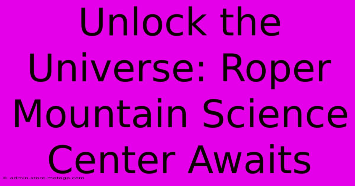 Unlock The Universe: Roper Mountain Science Center Awaits