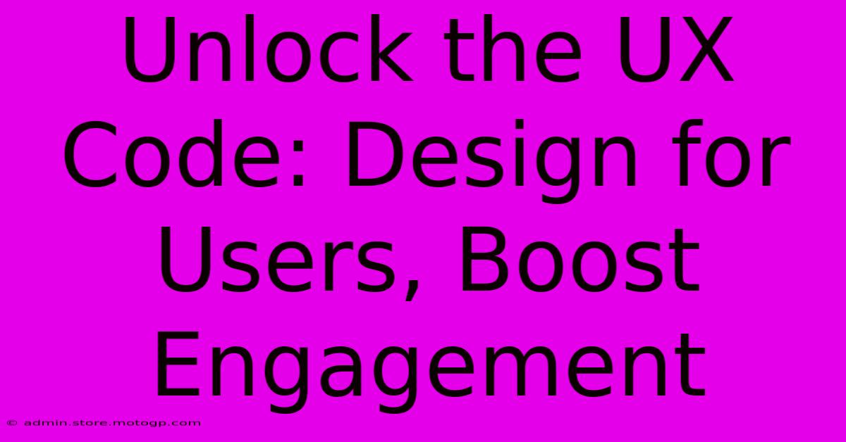 Unlock The UX Code: Design For Users, Boost Engagement