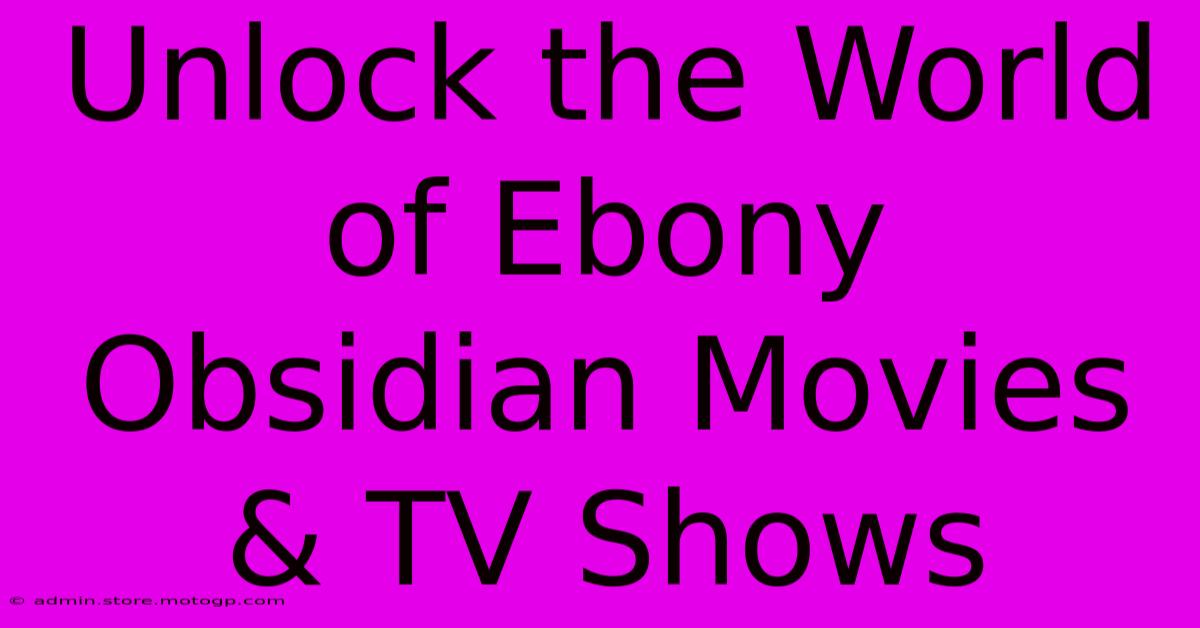 Unlock The World Of Ebony Obsidian Movies & TV Shows