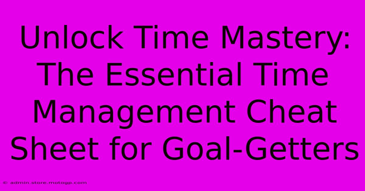 Unlock Time Mastery: The Essential Time Management Cheat Sheet For Goal-Getters