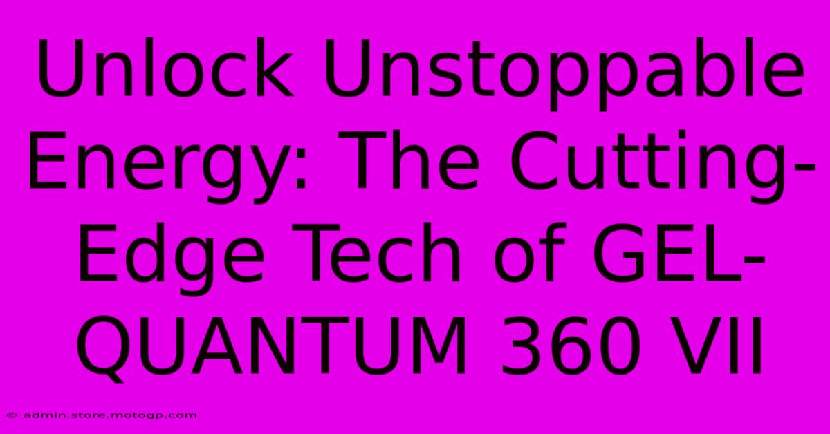 Unlock Unstoppable Energy: The Cutting-Edge Tech Of GEL-QUANTUM 360 VII