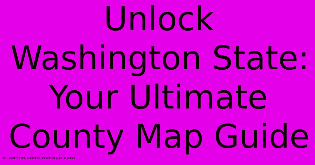 Unlock Washington State: Your Ultimate County Map Guide