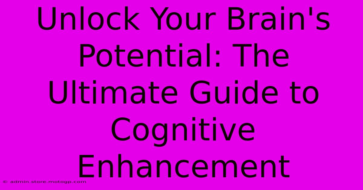 Unlock Your Brain's Potential: The Ultimate Guide To Cognitive Enhancement