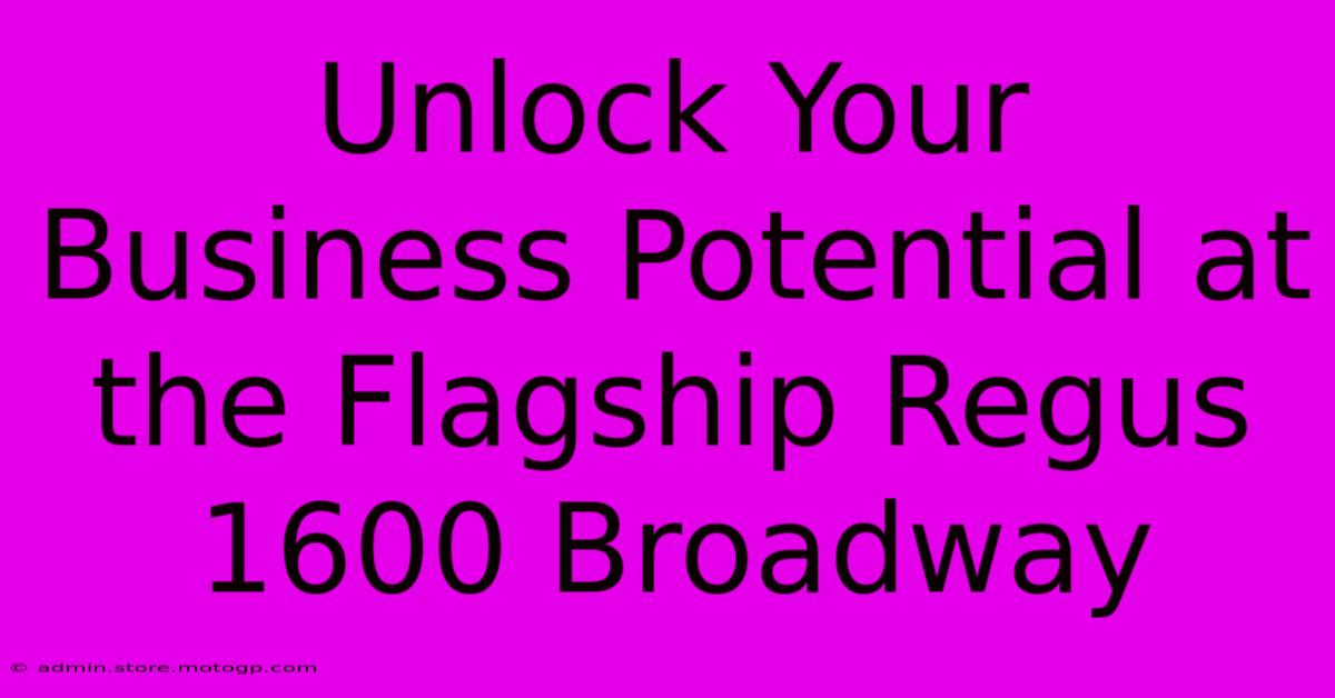 Unlock Your Business Potential At The Flagship Regus 1600 Broadway