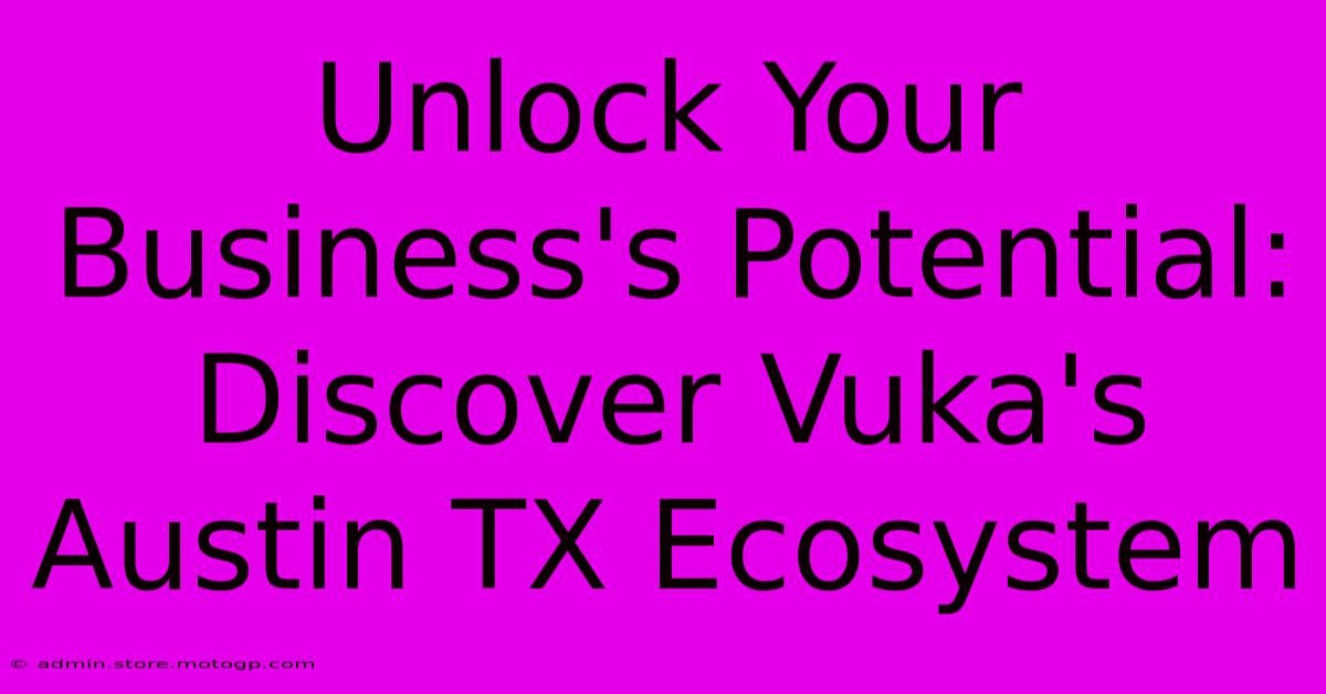 Unlock Your Business's Potential: Discover Vuka's Austin TX Ecosystem