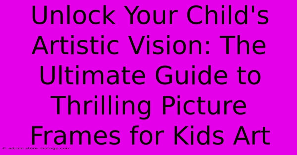 Unlock Your Child's Artistic Vision: The Ultimate Guide To Thrilling Picture Frames For Kids Art