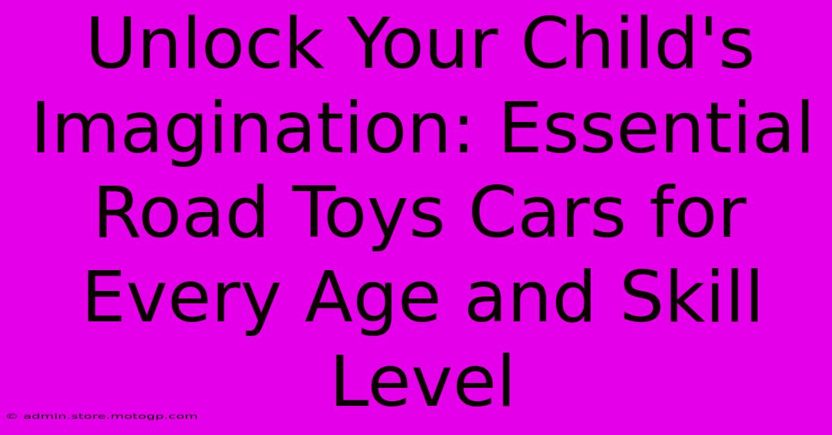 Unlock Your Child's Imagination: Essential Road Toys Cars For Every Age And Skill Level