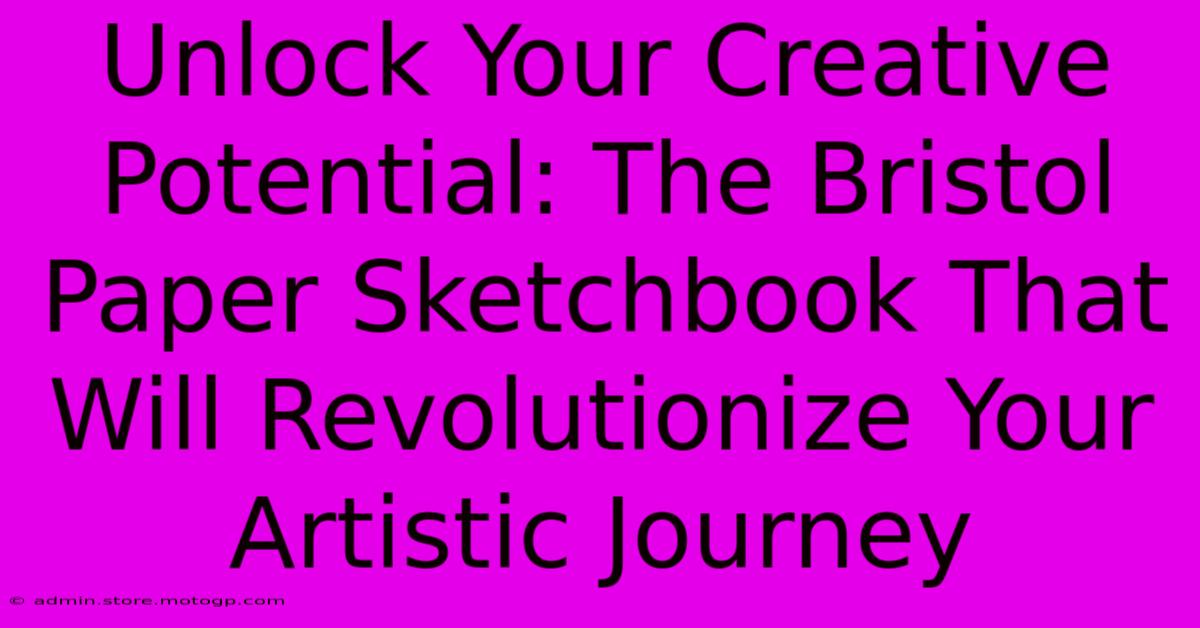 Unlock Your Creative Potential: The Bristol Paper Sketchbook That Will Revolutionize Your Artistic Journey