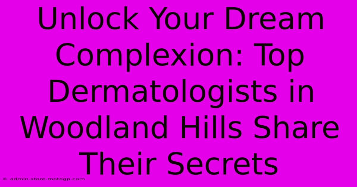 Unlock Your Dream Complexion: Top Dermatologists In Woodland Hills Share Their Secrets