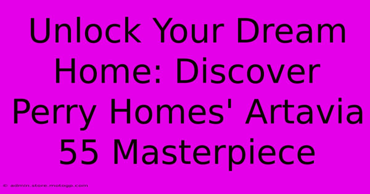 Unlock Your Dream Home: Discover Perry Homes' Artavia 55 Masterpiece