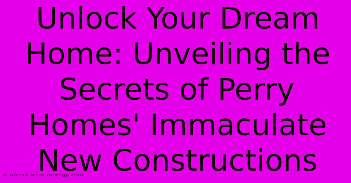 Unlock Your Dream Home: Unveiling The Secrets Of Perry Homes' Immaculate New Constructions