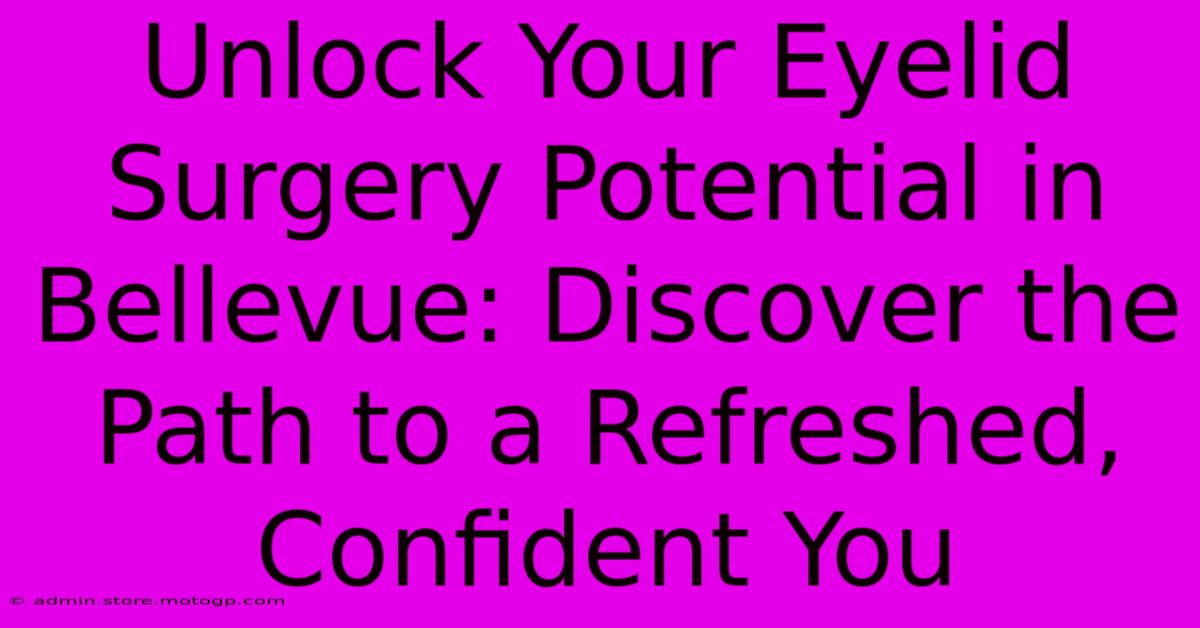 Unlock Your Eyelid Surgery Potential In Bellevue: Discover The Path To A Refreshed, Confident You