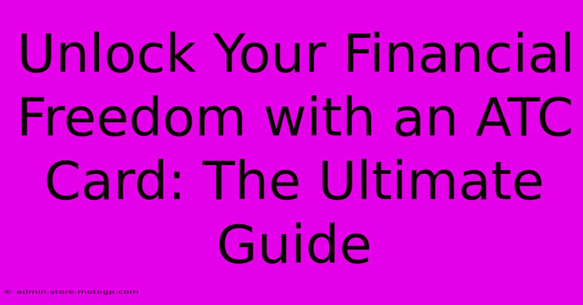 Unlock Your Financial Freedom With An ATC Card: The Ultimate Guide