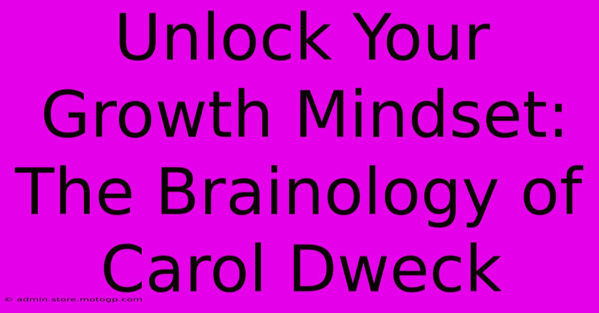 Unlock Your Growth Mindset: The Brainology Of Carol Dweck