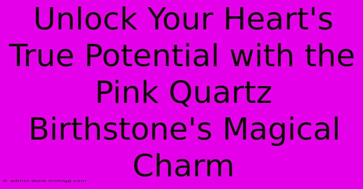 Unlock Your Heart's True Potential With The Pink Quartz Birthstone's Magical Charm