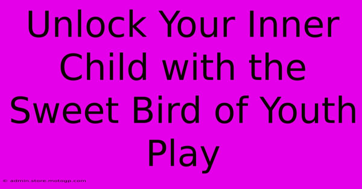 Unlock Your Inner Child With The Sweet Bird Of Youth Play