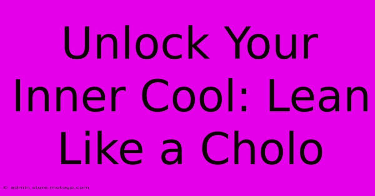 Unlock Your Inner Cool: Lean Like A Cholo