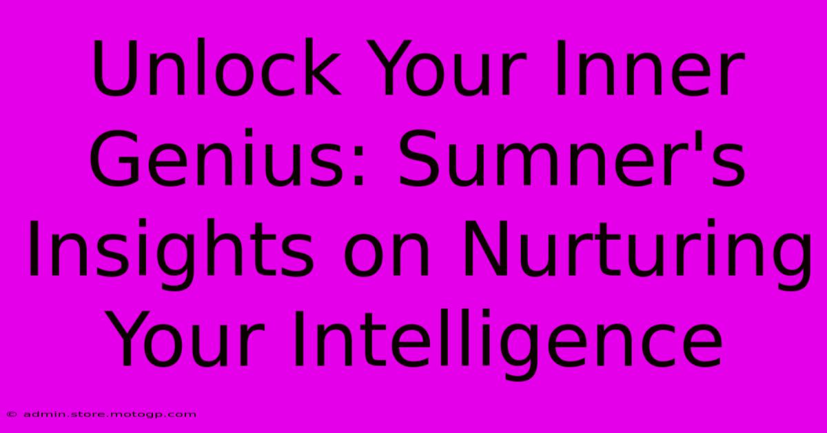 Unlock Your Inner Genius: Sumner's Insights On Nurturing Your Intelligence