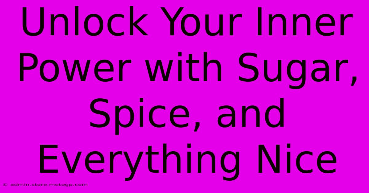 Unlock Your Inner Power With Sugar, Spice, And Everything Nice