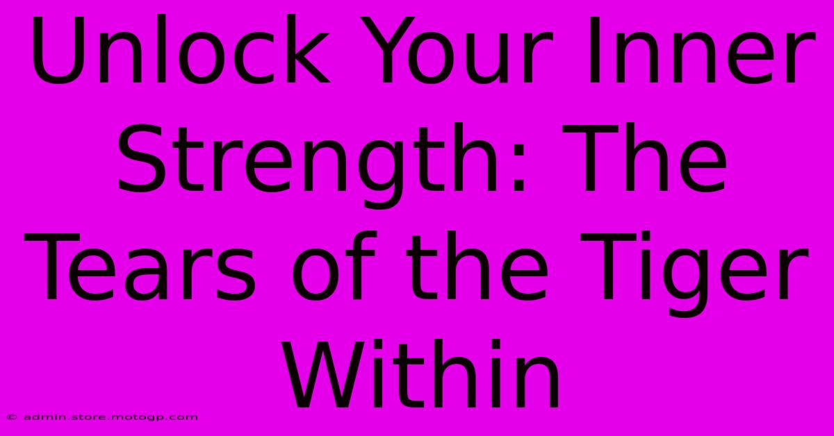 Unlock Your Inner Strength: The Tears Of The Tiger Within