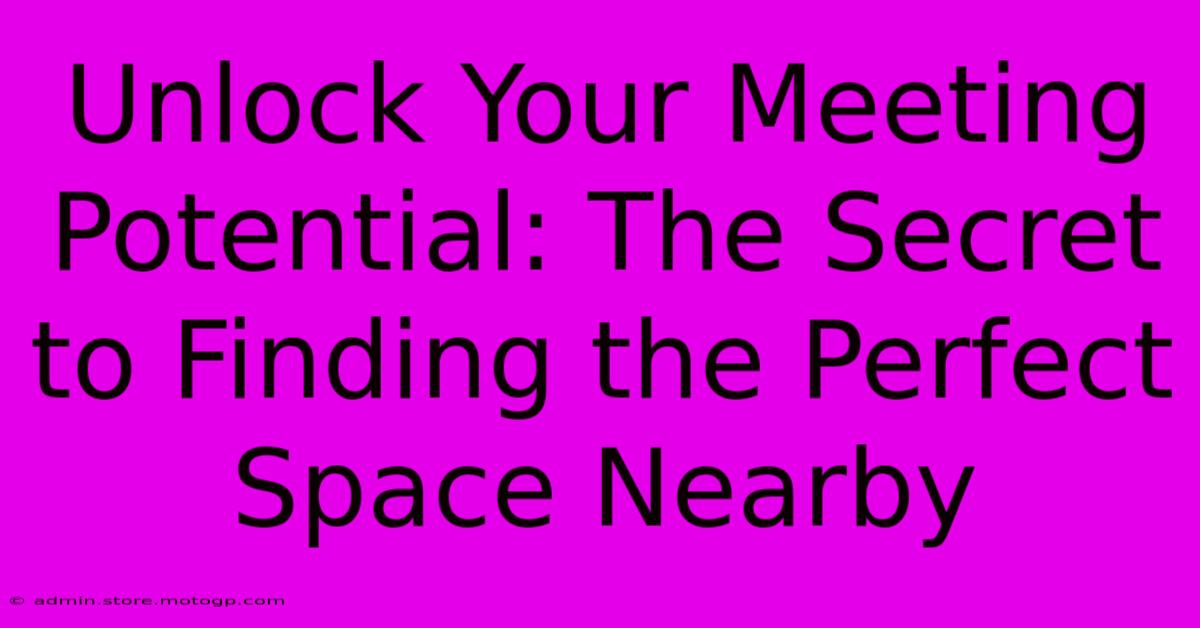 Unlock Your Meeting Potential: The Secret To Finding The Perfect Space Nearby