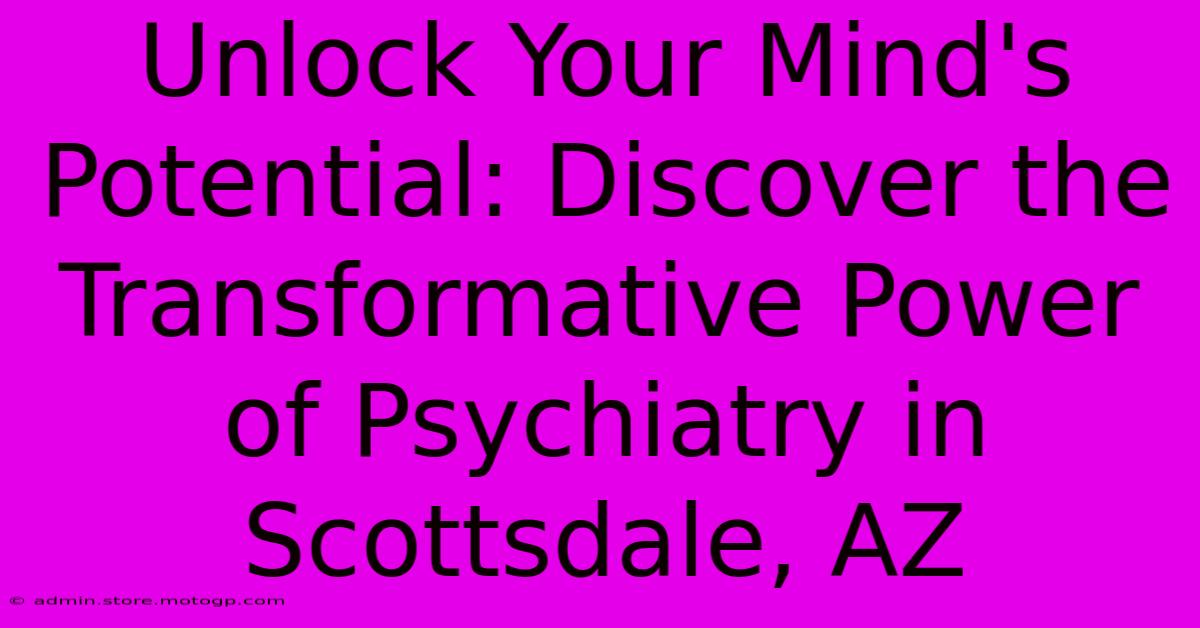 Unlock Your Mind's Potential: Discover The Transformative Power Of Psychiatry In Scottsdale, AZ