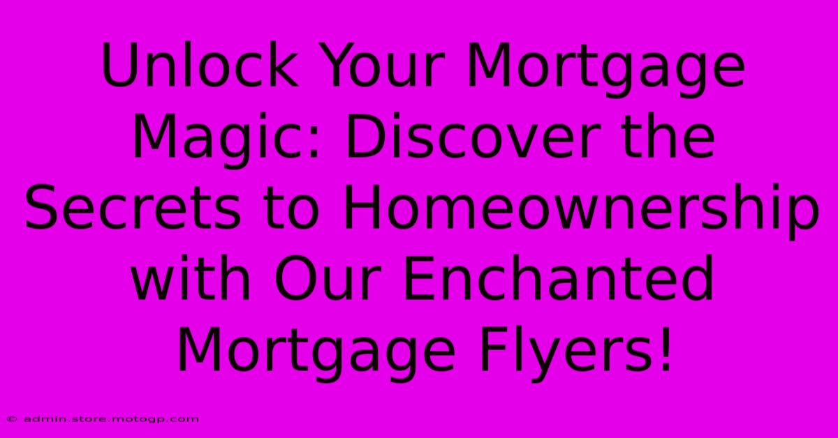 Unlock Your Mortgage Magic: Discover The Secrets To Homeownership With Our Enchanted Mortgage Flyers!