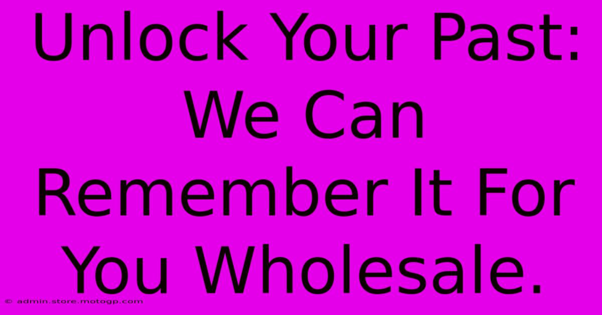 Unlock Your Past: We Can Remember It For You Wholesale.