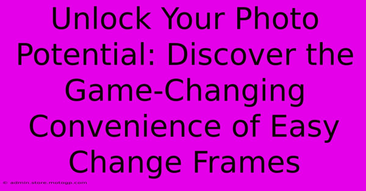 Unlock Your Photo Potential: Discover The Game-Changing Convenience Of Easy Change Frames