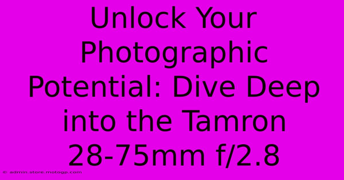 Unlock Your Photographic Potential: Dive Deep Into The Tamron 28-75mm F/2.8