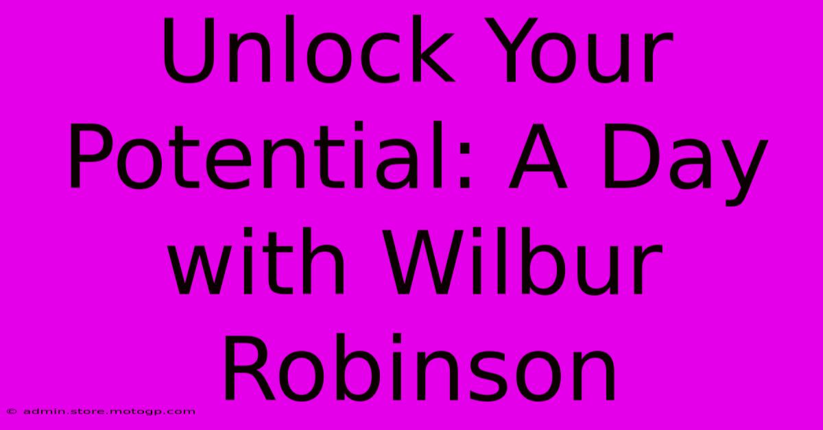 Unlock Your Potential: A Day With Wilbur Robinson