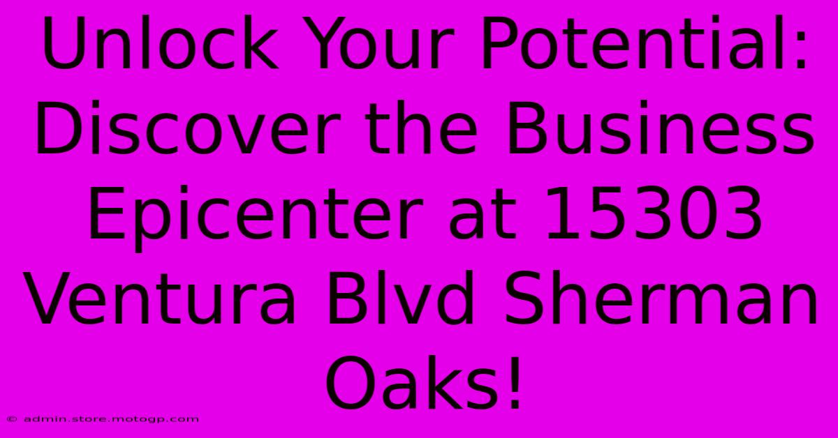 Unlock Your Potential: Discover The Business Epicenter At 15303 Ventura Blvd Sherman Oaks!