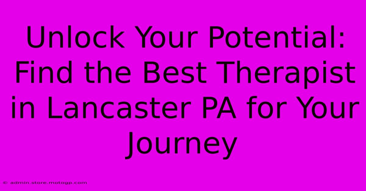 Unlock Your Potential: Find The Best Therapist In Lancaster PA For Your Journey