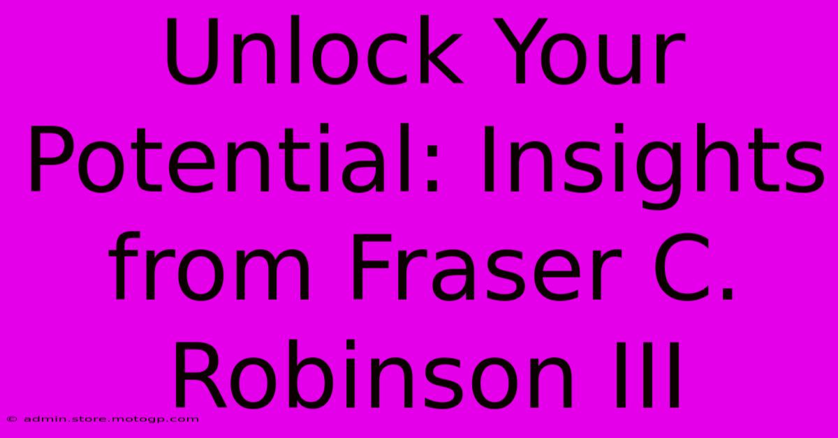 Unlock Your Potential: Insights From Fraser C. Robinson III