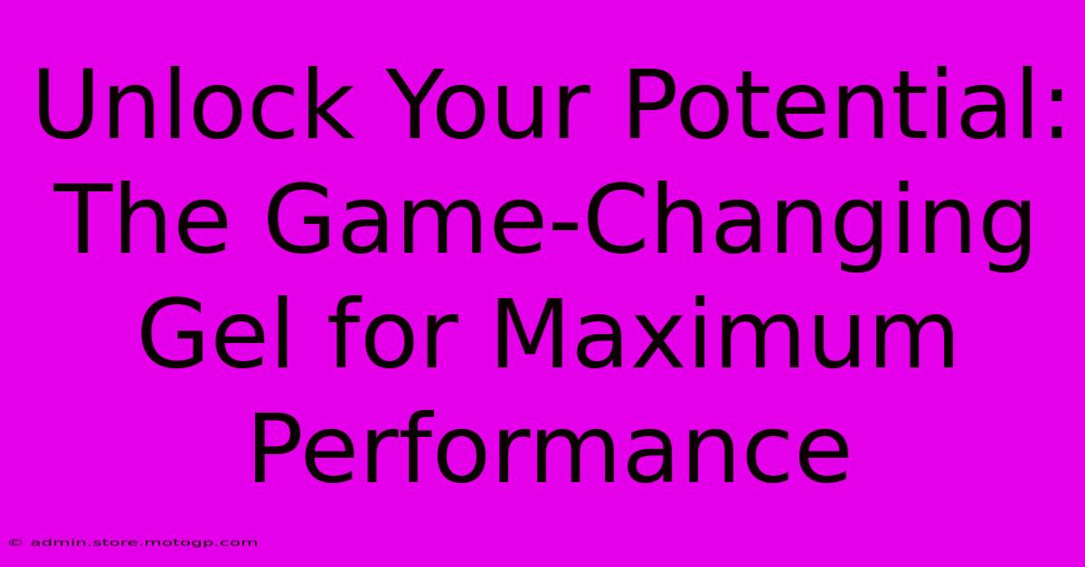 Unlock Your Potential: The Game-Changing Gel For Maximum Performance